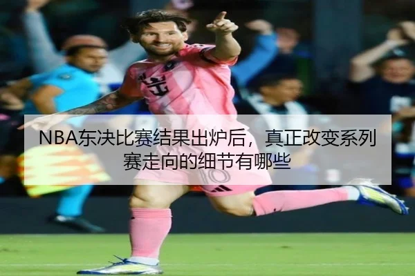 NBA东决比赛结果出炉后，真正改变系列赛走向的细节有哪些